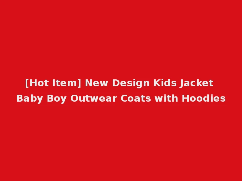 [Hot Item] New Design Kids Jacket Baby Boy Outwear Coats with Hoodies