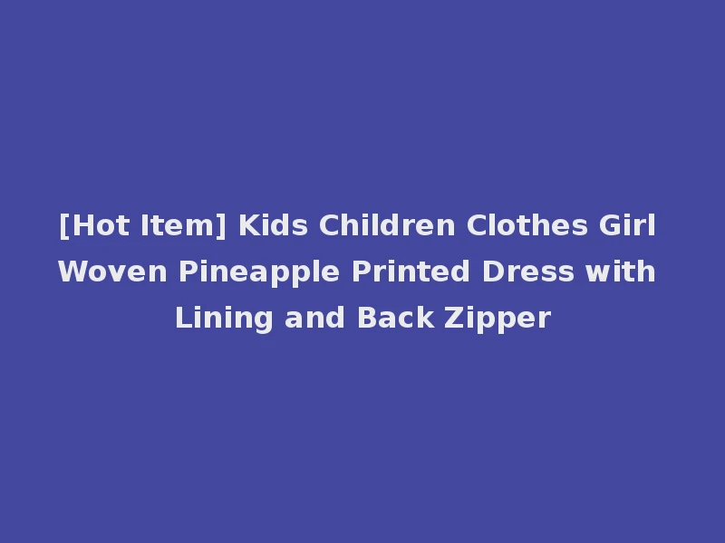 [Hot Item] Kids Children Clothes Girl Woven Pineapple Printed Dress with Lining and Back Zipper