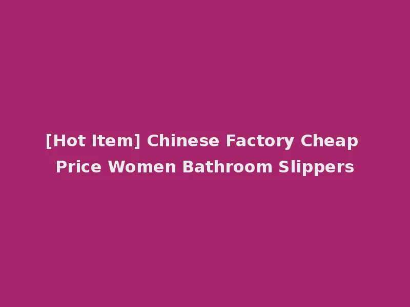 [Hot Item] Chinese Factory Cheap Price Women Bathroom Slippers