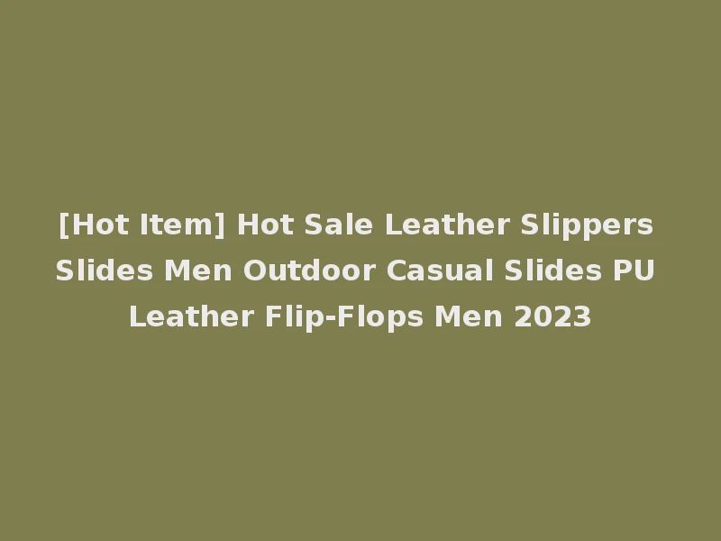 [Hot Item] Hot Sale Leather Slippers Slides Men Outdoor Casual Slides PU Leather Flip-Flops Men 2023