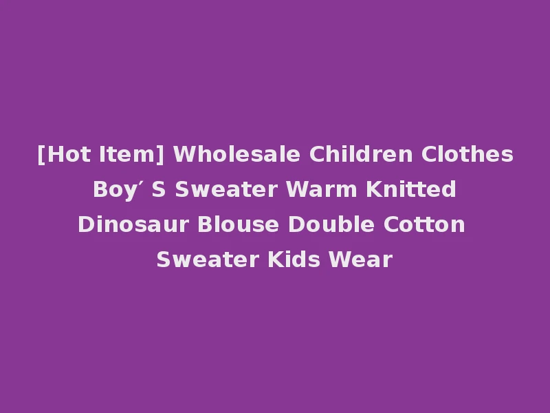 [Hot Item] Wholesale Children Clothes Boy′ S Sweater Warm Knitted Dinosaur Blouse Double Cotton Sweater Kids Wear