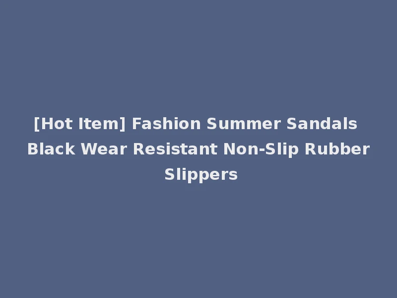 [Hot Item] Fashion Summer Sandals Black Wear Resistant Non-Slip Rubber Slippers