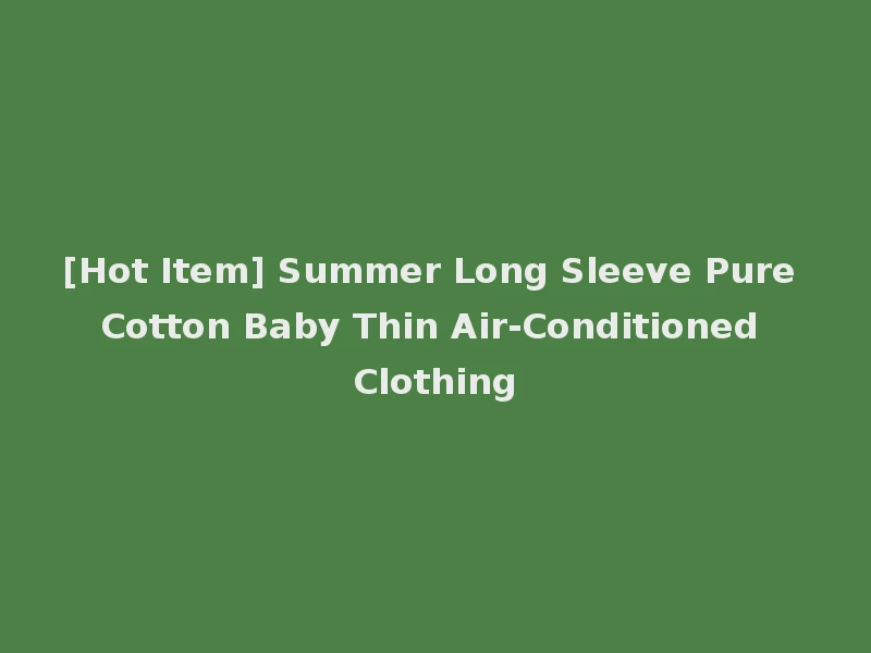 [Hot Item] Summer Long Sleeve Pure Cotton Baby Thin Air-Conditioned Clothing
