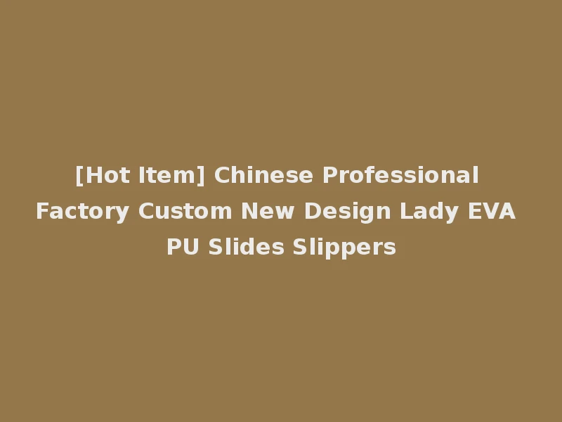 [Hot Item] Chinese Professional Factory Custom New Design Lady EVA PU Slides Slippers