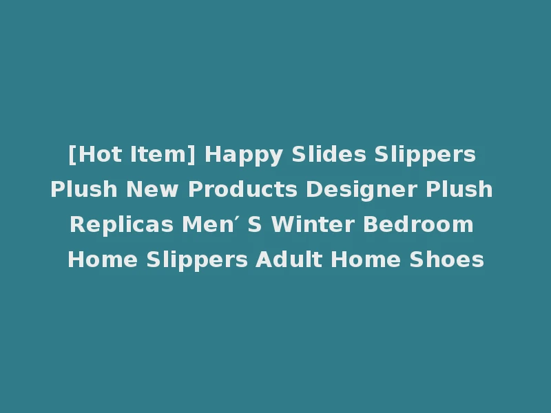 [Hot Item] Happy Slides Slippers Plush New Products Designer Plush Replicas Men′ S Winter Bedroom Home Slippers Adult Home Shoes