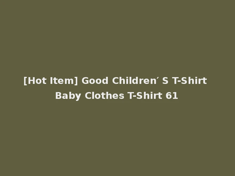 [Hot Item] Good Children′ S T-Shirt Baby Clothes T-Shirt 61