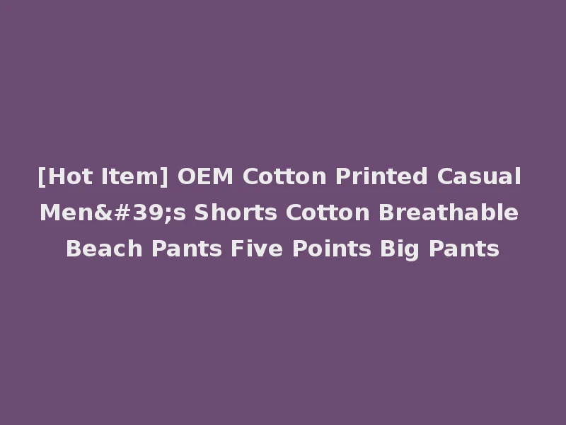 [Hot Item] OEM Cotton Printed Casual Men's Shorts Cotton Breathable Beach Pants Five Points Big Pants