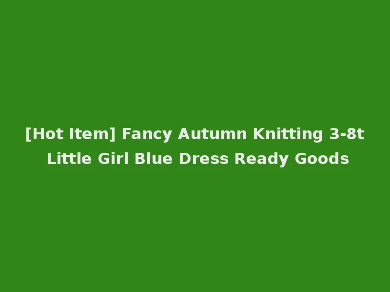 [Hot Item] Fancy Autumn Knitting 3-8t Little Girl Blue Dress Ready Goods