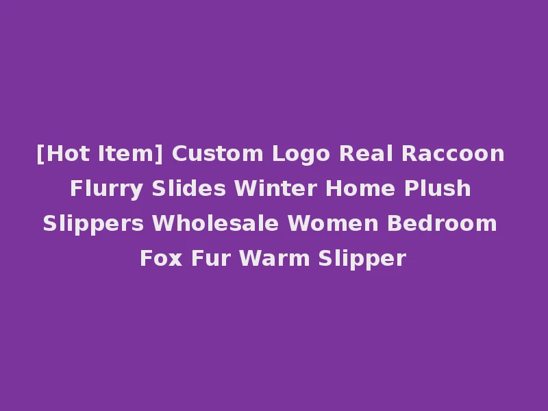 [Hot Item] Custom Logo Real Raccoon Flurry Slides Winter Home Plush Slippers Wholesale Women Bedroom Fox Fur Warm Slipper