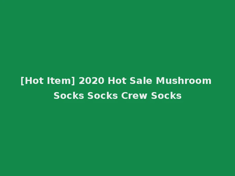 [Hot Item] 2020 Hot Sale Mushroom Socks Socks Crew Socks