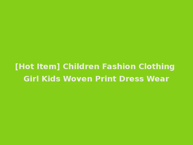 [Hot Item] Children Fashion Clothing Girl Kids Woven Print Dress Wear