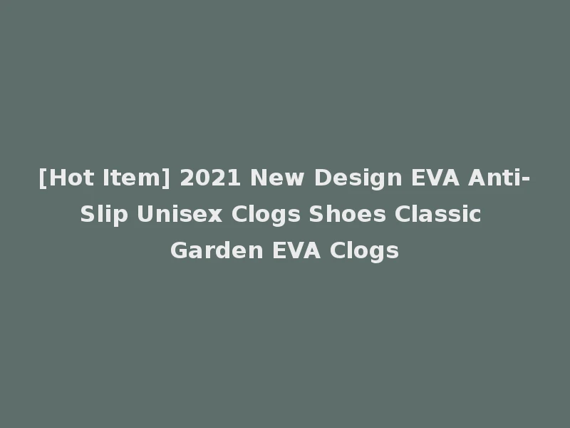 [Hot Item] 2021 New Design EVA Anti-Slip Unisex Clogs Shoes Classic Garden EVA Clogs