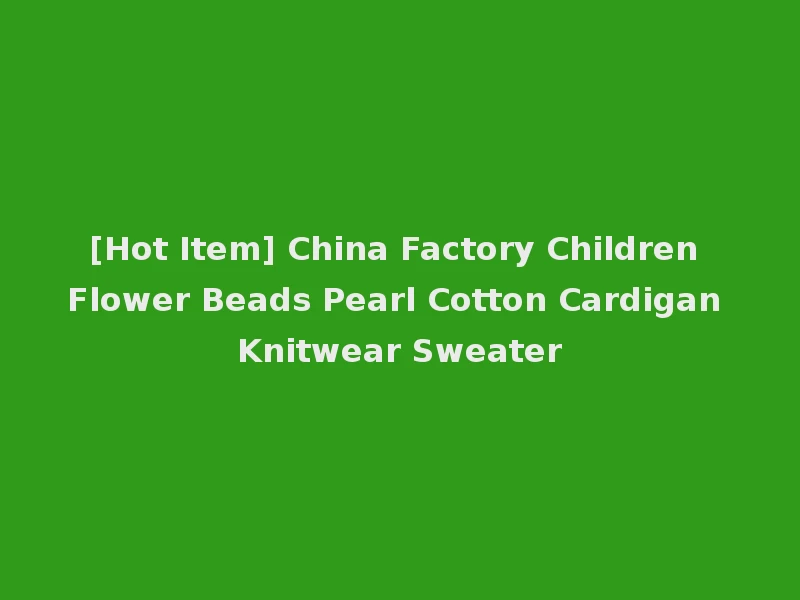 [Hot Item] China Factory Children Flower Beads Pearl Cotton Cardigan Knitwear Sweater