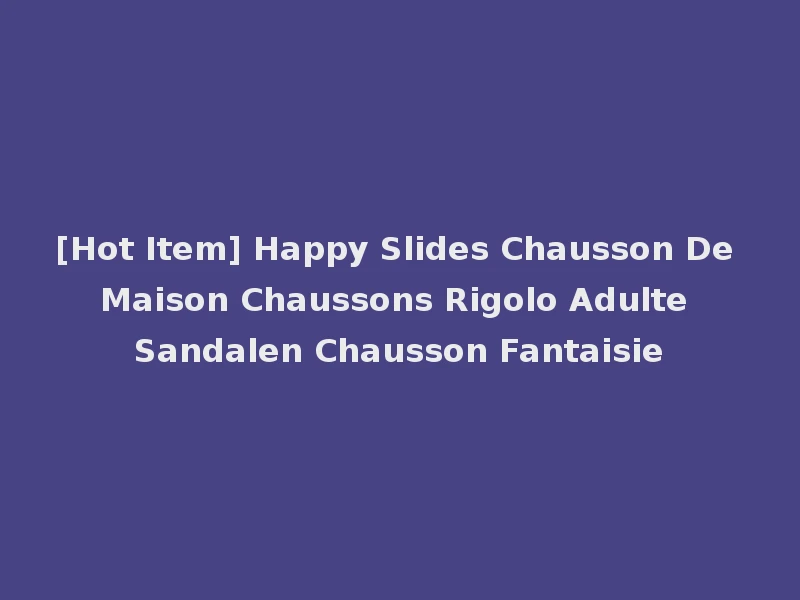 [Hot Item] Happy Slides Chausson De Maison Chaussons Rigolo Adulte Sandalen Chausson Fantaisie