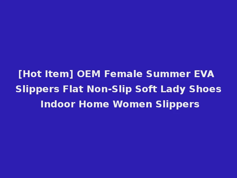 [Hot Item] OEM Female Summer EVA Slippers Flat Non-Slip Soft Lady Shoes Indoor Home Women Slippers