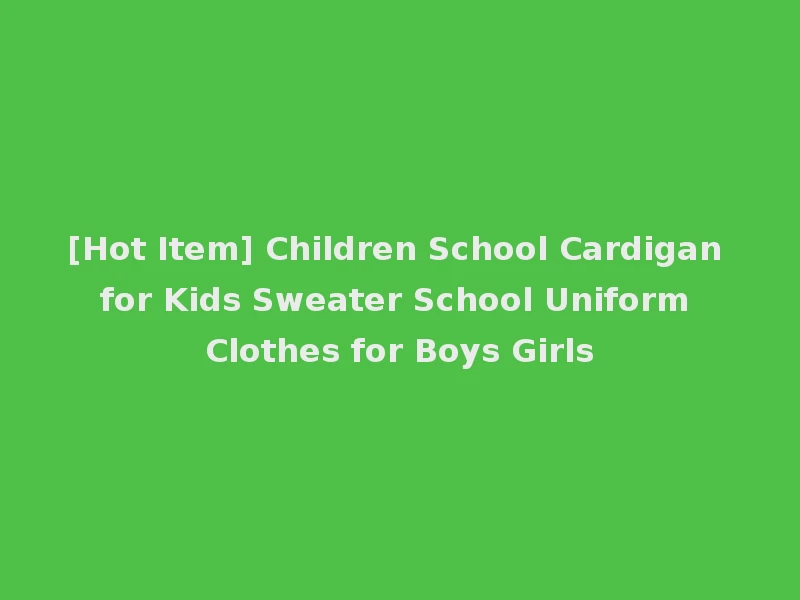 [Hot Item] Children School Cardigan for Kids Sweater School Uniform Clothes for Boys Girls
