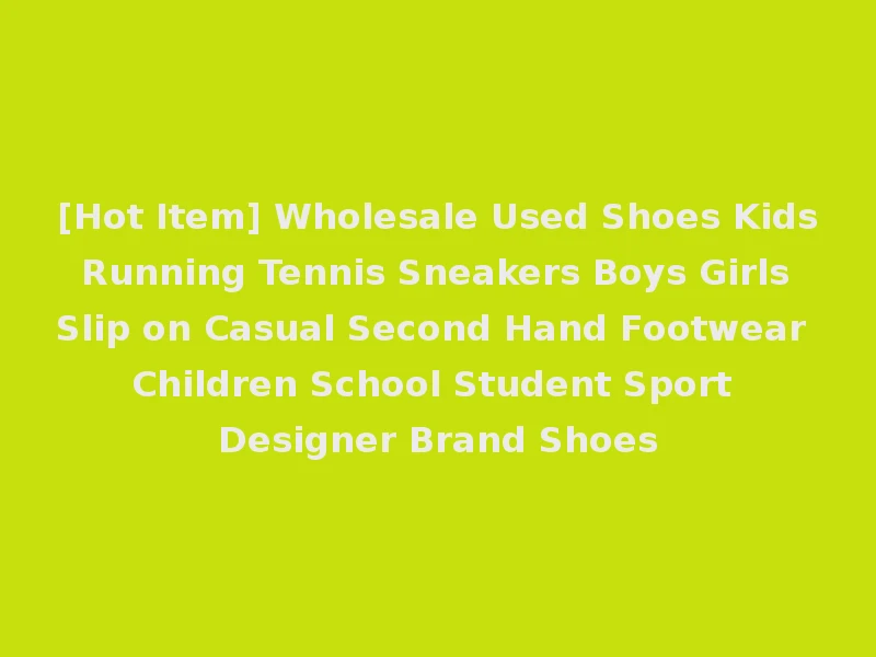 [Hot Item] Wholesale Used Shoes Kids Running Tennis Sneakers Boys Girls Slip on Casual Second Hand Footwear Children School Student Sport Designer Brand Shoes