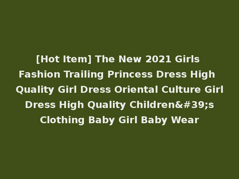 [Hot Item] The New 2021 Girls Fashion Trailing Princess Dress High Quality Girl Dress Oriental Culture Girl Dress High Quality Children's Clothing Baby Girl Baby Wear