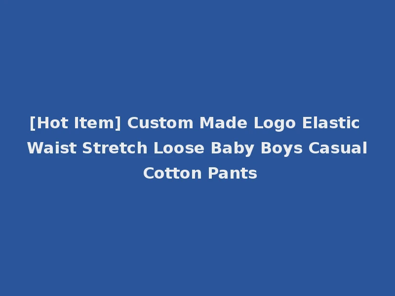 [Hot Item] Custom Made Logo Elastic Waist Stretch Loose Baby Boys Casual Cotton Pants