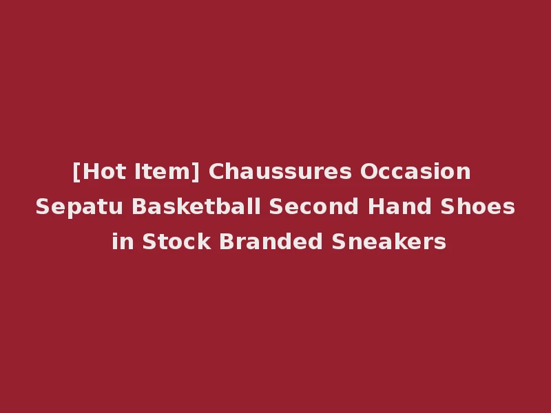 [Hot Item] Chaussures Occasion Sepatu Basketball Second Hand Shoes in Stock Branded Sneakers