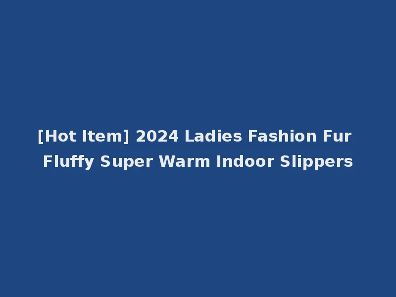 [Hot Item] 2024 Ladies Fashion Fur Fluffy Super Warm Indoor Slippers