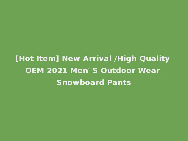 [Hot Item] New Arrival /High Quality OEM 2021 Men′ S Outdoor Wear Snowboard Pants