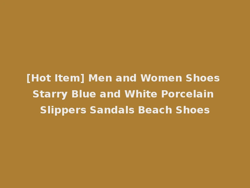 [Hot Item] Men and Women Shoes Starry Blue and White Porcelain Slippers Sandals Beach Shoes