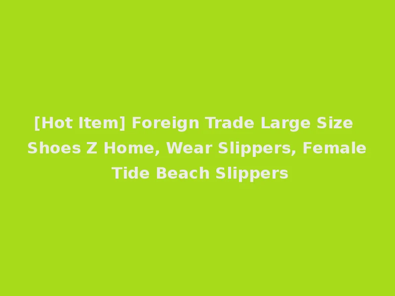 [Hot Item] Foreign Trade Large Size Shoes Z Home, Wear Slippers, Female Tide Beach Slippers