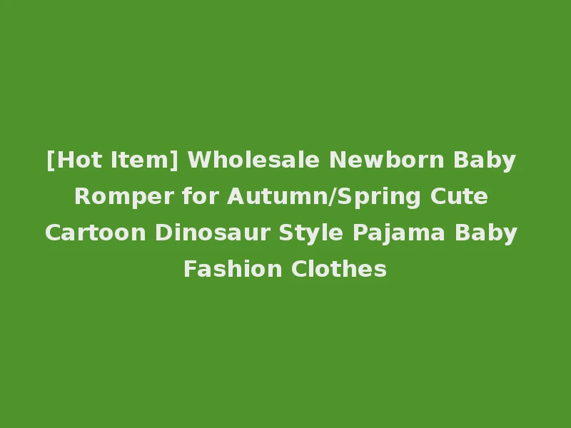 [Hot Item] Wholesale Newborn Baby Romper for Autumn/Spring Cute Cartoon Dinosaur Style Pajama Baby Fashion Clothes