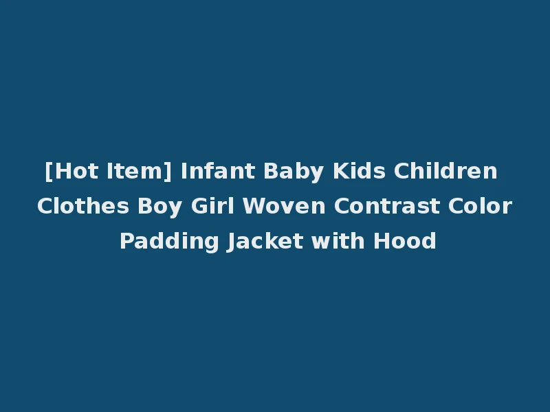 [Hot Item] Infant Baby Kids Children Clothes Boy Girl Woven Contrast Color Padding Jacket with Hood