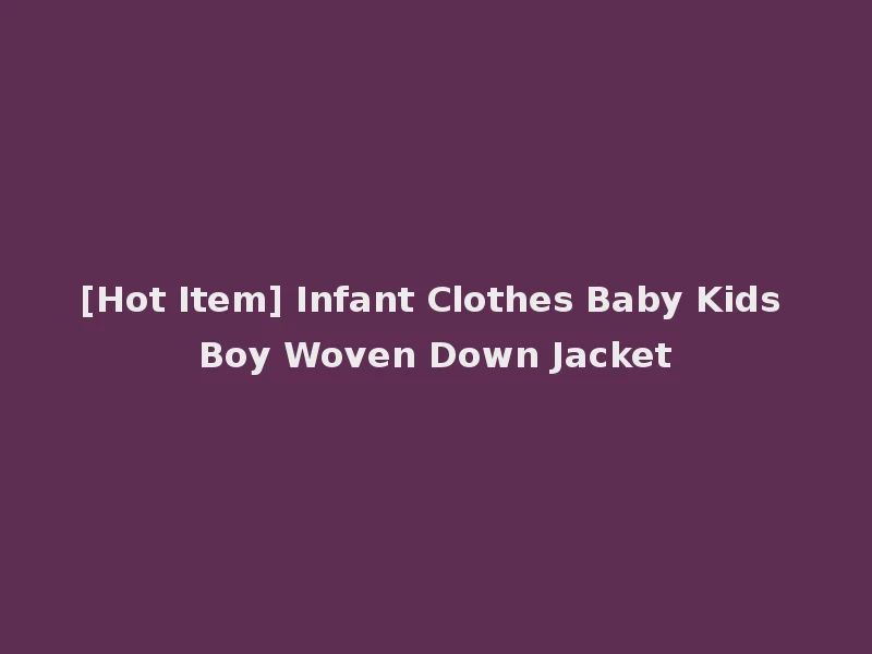 [Hot Item] Infant Clothes Baby Kids Boy Woven Down Jacket