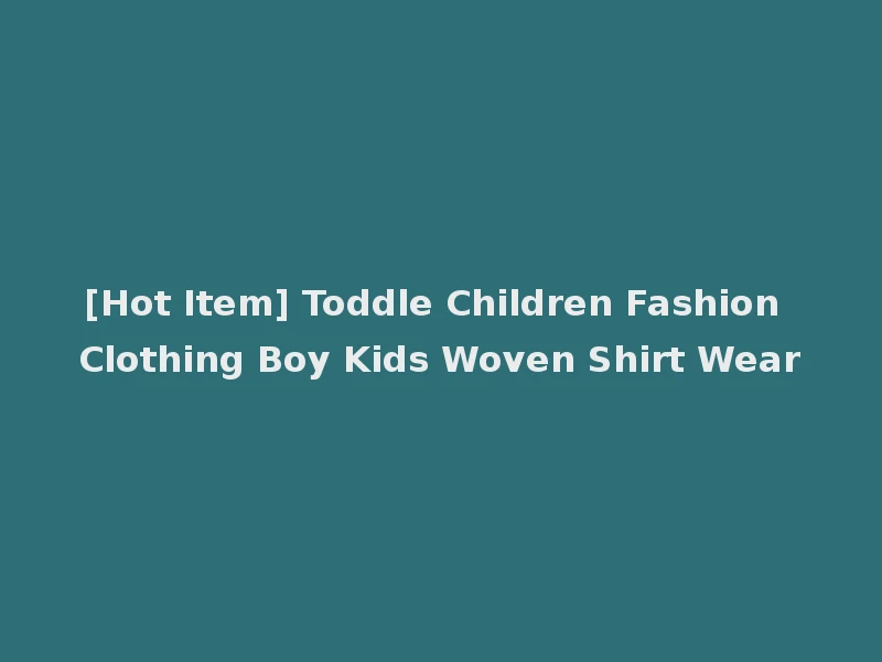 [Hot Item] Toddle Children Fashion Clothing Boy Kids Woven Shirt Wear