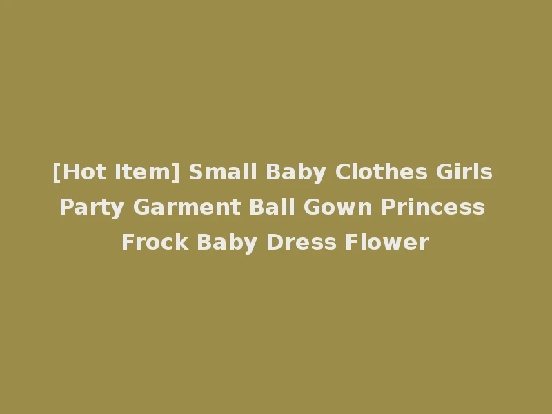 [Hot Item] Small Baby Clothes Girls Party Garment Ball Gown Princess Frock Baby Dress Flower