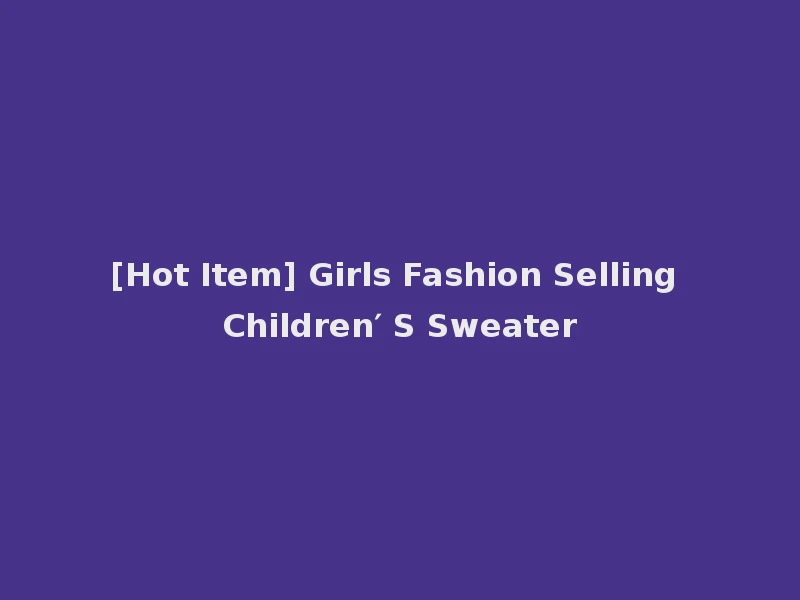 [Hot Item] Girls Fashion Selling Children′ S Sweater