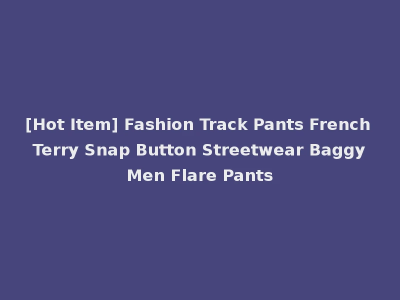 [Hot Item] Fashion Track Pants French Terry Snap Button Streetwear Baggy Men Flare Pants