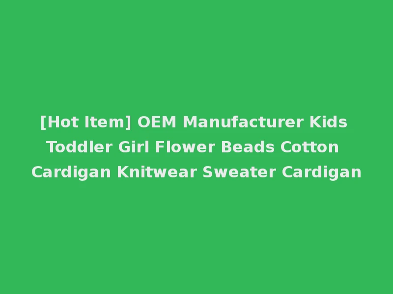 [Hot Item] OEM Manufacturer Kids Toddler Girl Flower Beads Cotton Cardigan Knitwear Sweater Cardigan