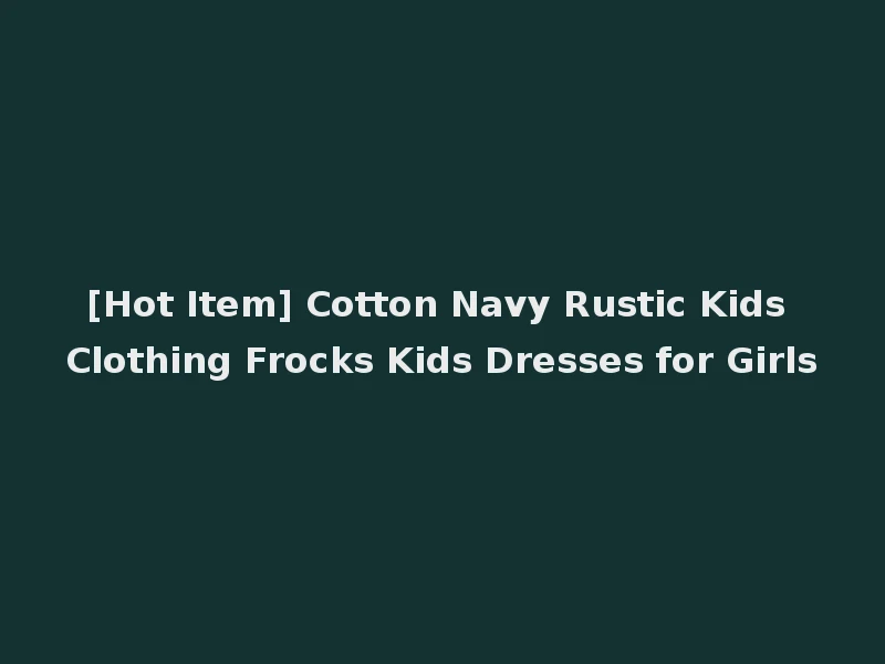 [Hot Item] Cotton Navy Rustic Kids Clothing Frocks Kids Dresses for Girls