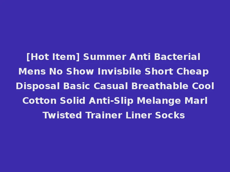 [Hot Item] Summer Anti Bacterial Mens No Show Invisbile Short Cheap Disposal Basic Casual Breathable Cool Cotton Solid Anti-Slip Melange Marl Twisted Trainer Liner Socks