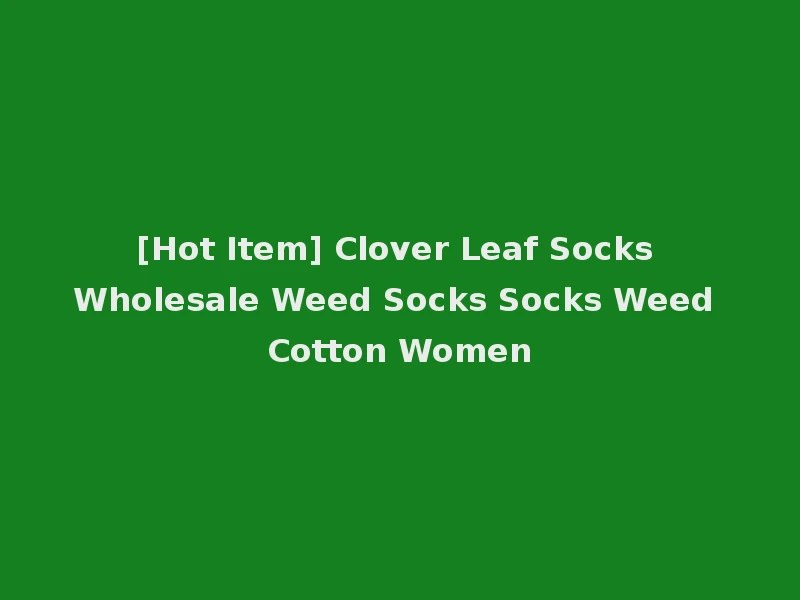 [Hot Item] Clover Leaf Socks Wholesale Weed Socks Socks Weed Cotton Women