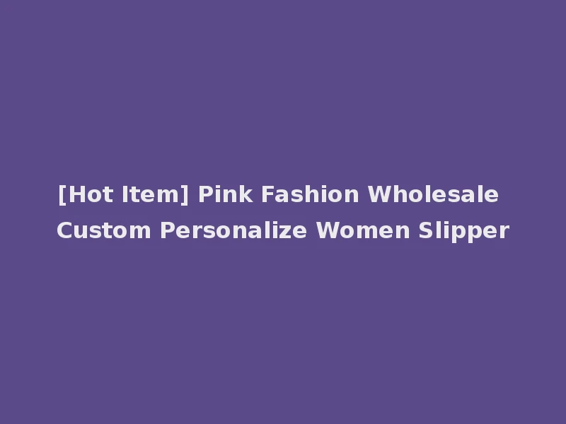 [Hot Item] Pink Fashion Wholesale Custom Personalize Women Slipper