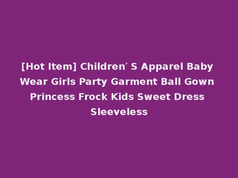 [Hot Item] Children′ S Apparel Baby Wear Girls Party Garment Ball Gown Princess Frock Kids Sweet Dress Sleeveless