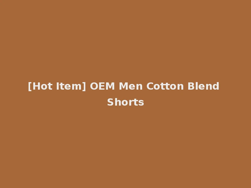 [Hot Item] OEM Men Cotton Blend Shorts