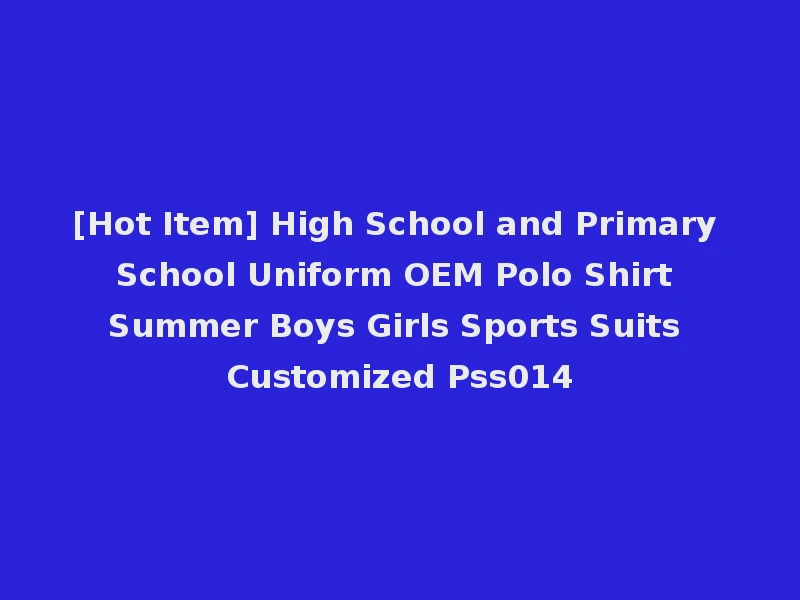 [Hot Item] High School and Primary School Uniform OEM Polo Shirt Summer Boys Girls Sports Suits Customized Pss014