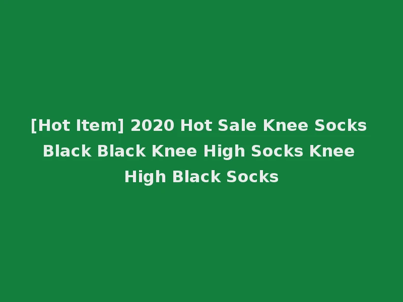 [Hot Item] 2020 Hot Sale Knee Socks Black Black Knee High Socks Knee High Black Socks