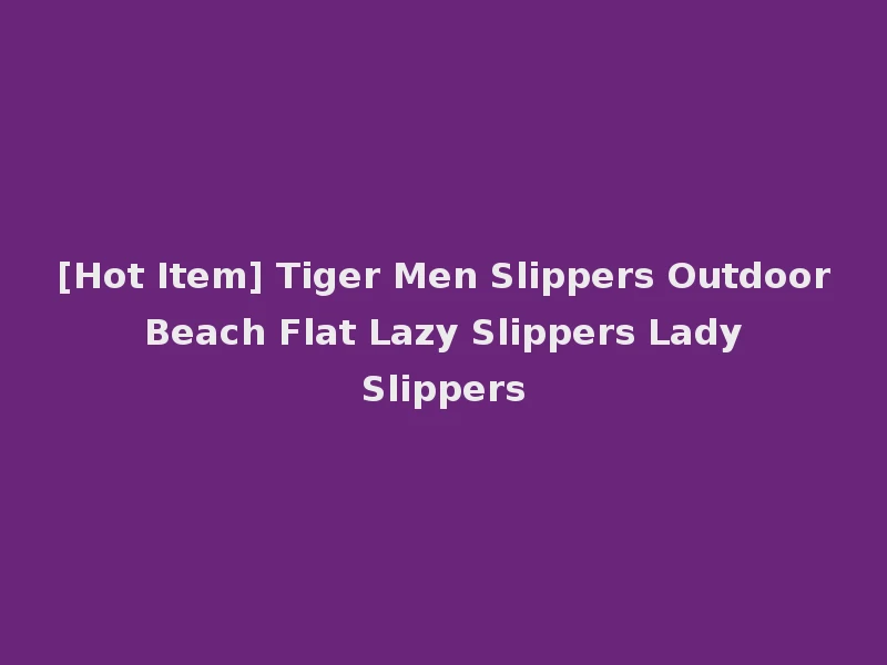 [Hot Item] Tiger Men Slippers Outdoor Beach Flat Lazy Slippers Lady Slippers