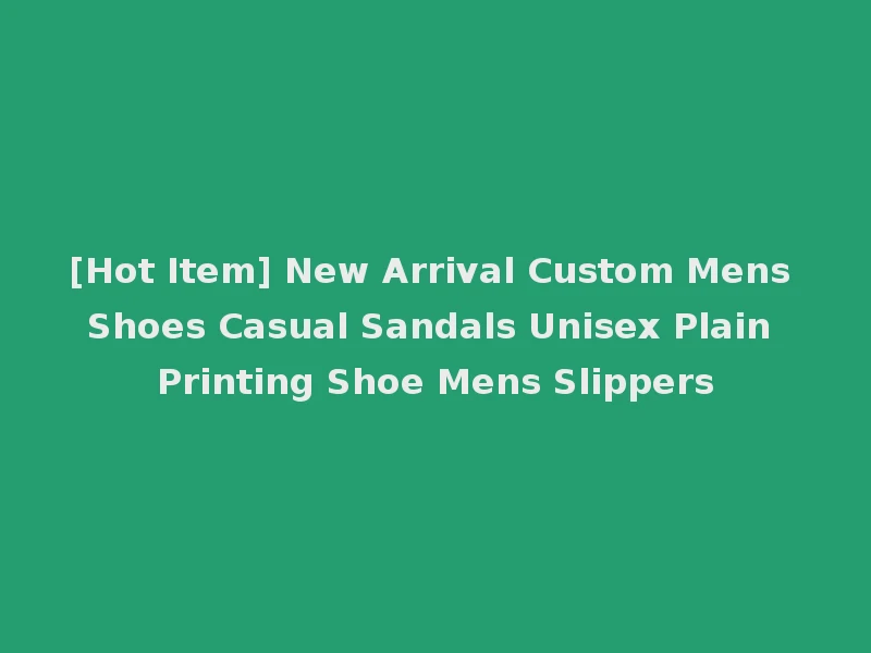 [Hot Item] New Arrival Custom Mens Shoes Casual Sandals Unisex Plain Printing Shoe Mens Slippers