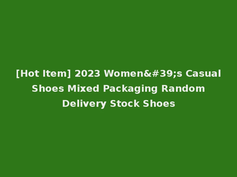 [Hot Item] 2023 Women's Casual Shoes Mixed Packaging Random Delivery Stock Shoes