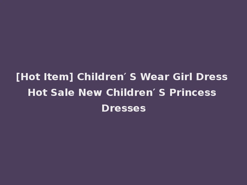[Hot Item] Children′ S Wear Girl Dress Hot Sale New Children′ S Princess Dresses