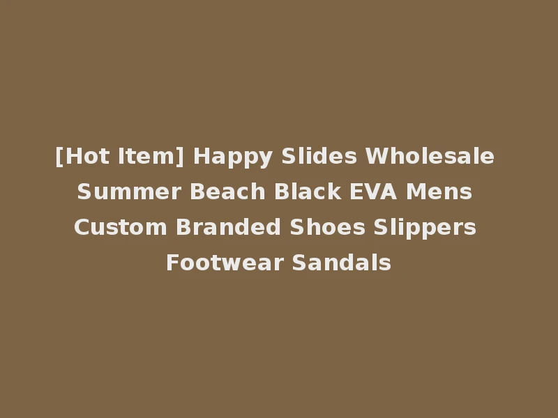 [Hot Item] Happy Slides Wholesale Summer Beach Black EVA Mens Custom Branded Shoes Slippers Footwear Sandals