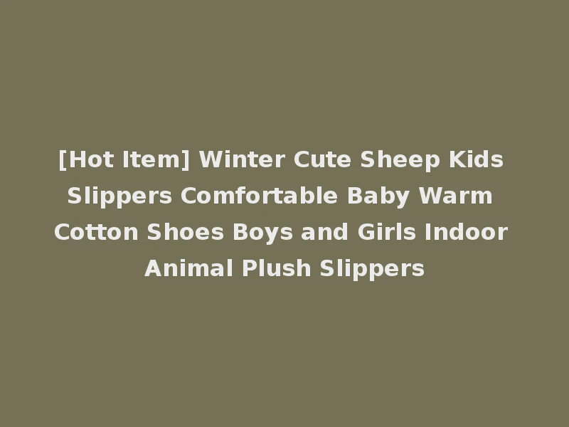 [Hot Item] Winter Cute Sheep Kids Slippers Comfortable Baby Warm Cotton Shoes Boys and Girls Indoor Animal Plush Slippers